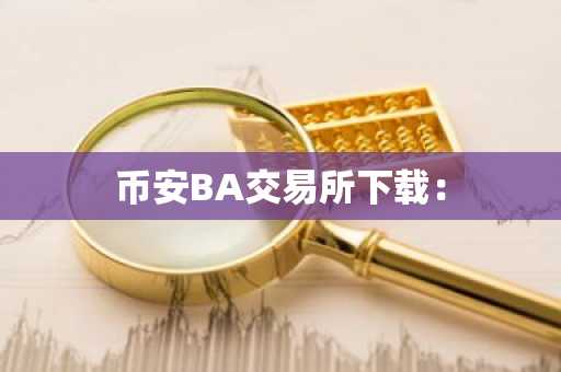 币安BA交易所下载: