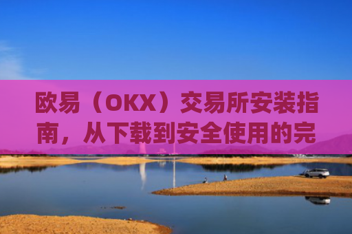 欧易(OKX)交易所安装指南,从下载到安全使用的完整教程_