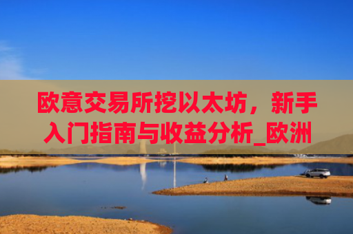 欧意交易所挖以太坊，新手入门指南与收益分析_欧洲以太坊ae