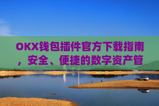 OKX钱包插件官方下载指南,安全、便捷的数字资产管理工具_ok钱包app