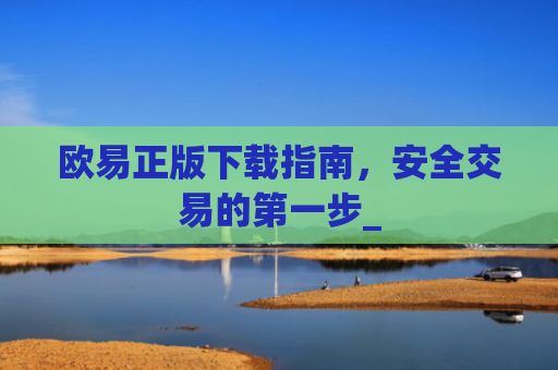 欧易正版下载指南,安全交易的第一步_