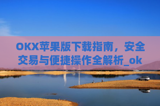 OKX苹果版下载指南,安全交易与便捷操作全解析_okex ios官方版v4.5.0 iphone版