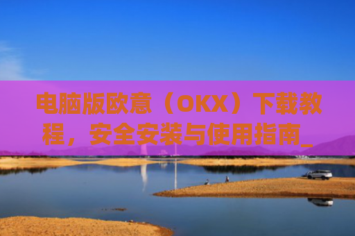 电脑版欧意(OKX)下载教程,安全安装与使用指南_电脑怎么下载欧路词典