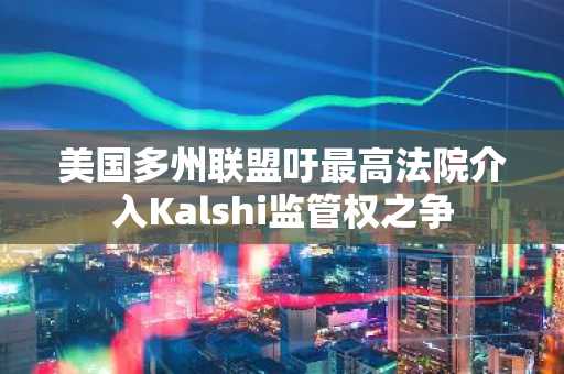 美国多州联盟吁最高法院介入Kalshi监管权之争