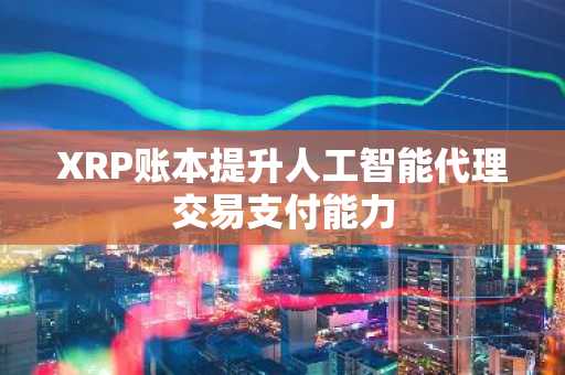 XRP账本提升人工智能代理交易支付能力