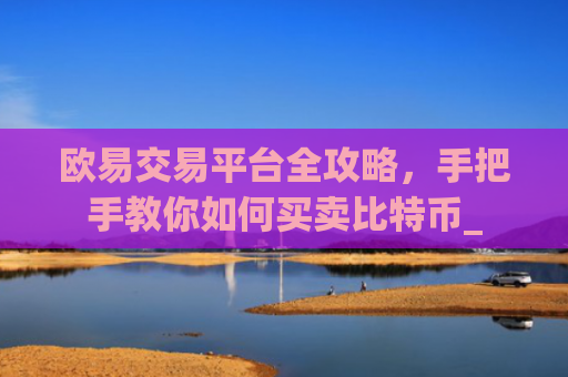 欧易交易平台全攻略，手把手教你如何买卖比特币_