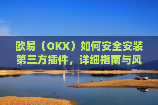 欧易(OKX)如何安全安装第三方插件,详细指南与风险提示_