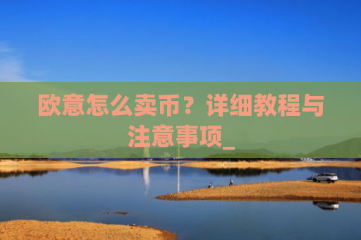 欧意怎么卖币?详细教程与注意事项_