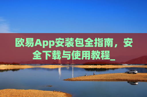 欧易App安装包全指南,安全下载与使用教程_