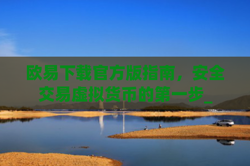 欧易下载官方版指南,安全交易虚拟货币的第一步_