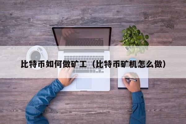 比特币如何做矿工(比特币矿机怎么做)