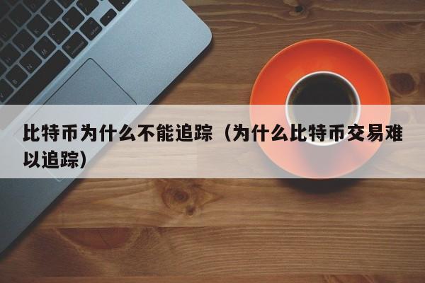 比特币为什么不能追踪(为什么比特币交易难以追踪)