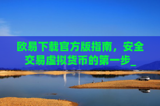 欧易下载官方版指南,安全交易虚拟货币的第一步_