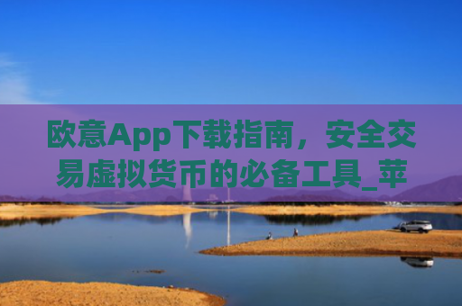 欧意App下载指南,安全交易虚拟货币的必备工具_苹果怎么下载易欧app