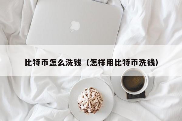 比特币怎么洗钱（怎样用比特币洗钱）