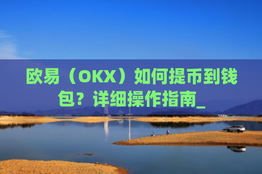 欧易（OKX）如何提币到钱包？详细操作指南_