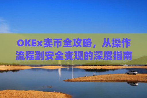 OKEx卖币全攻略,从操作流程到安全变现的深度指南_okex卖币怎么避免黑钱