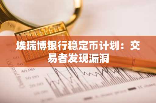 埃瑞博银行稳定币计划:交易者发现漏洞