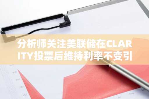 分析师关注美联储在CLARITY投票后维持利率不变引发的82,000美元比特币反弹