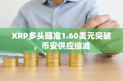 XRP多头瞄准1.60美元突破，币安供应缩减