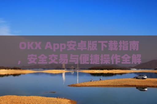 OKX App安卓版下载指南,安全交易与便捷操作全解析_ok下载官方app