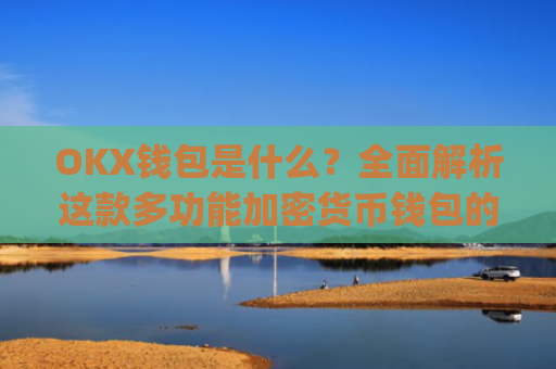 OKX钱包是什么？全面解析这款多功能加密货币钱包的优缺点_okex钱包官方网站
