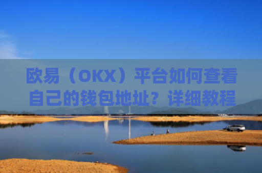 欧易(OKX)平台如何查看自己的钱包地址?详细教程解析_