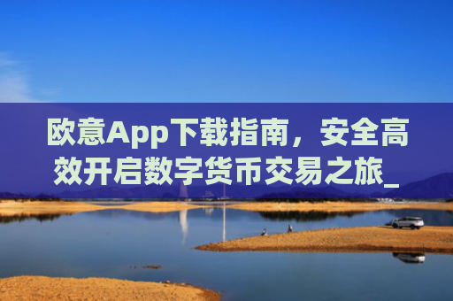 欧意App下载指南,安全高效开启数字货币交易之旅_欧交易所app下载苹果