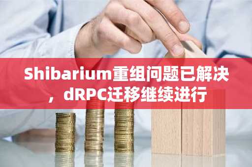 Shibarium重组问题已解决,dRPC迁移继续进行