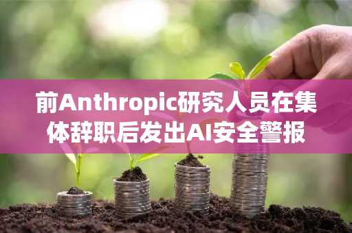 前Anthropic研究人员在集体辞职后发出AI安全警报