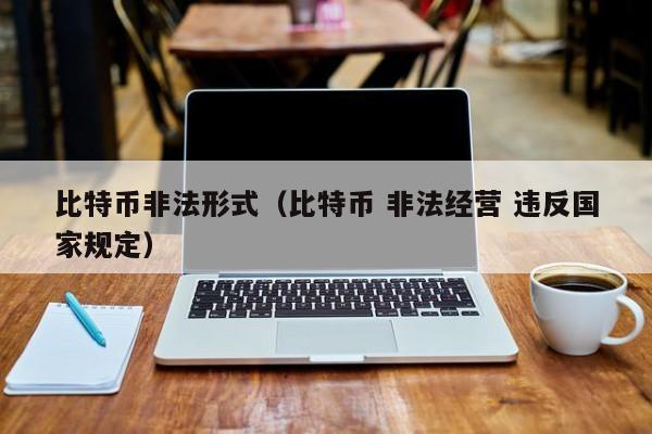 比特币非法形式(比特币 非法经营 违反国家规定)
