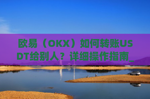 欧易(OKX)如何转账USDT给别人?详细操作指南_