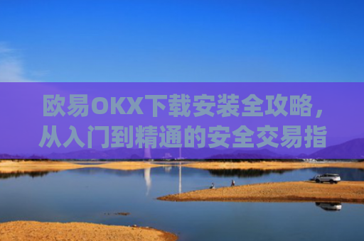 欧易OKX下载安装全攻略,从入门到精通的安全交易指南_