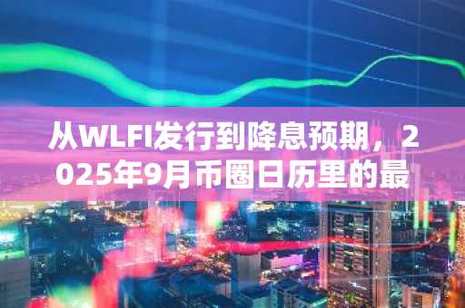 从WLFI发行到降息预期,2025年9月币圈日历里的最大赢家会是谁?