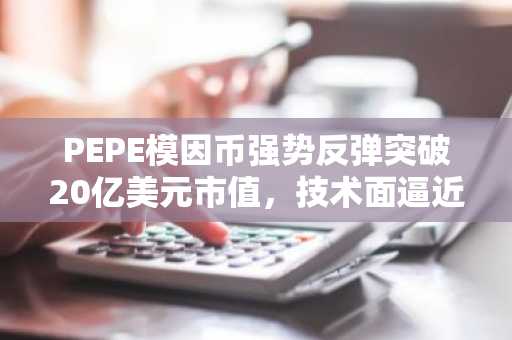 PEPE模因币强势反弹突破20亿美元市值,技术面逼近关键阻力