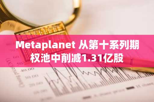 Metaplanet 从第十系列期权池中削减1.31亿股