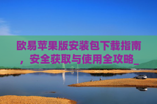 欧易苹果版安装包下载指南,安全获取与使用全攻略_