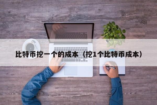 比特币挖一个的成本(挖1个比特币成本)