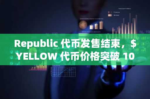 Republic 代币发售结束，$YELLOW 代币价格突破 100 万美元