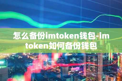 怎么备份imtoken钱包-imtoken如何备份钱包