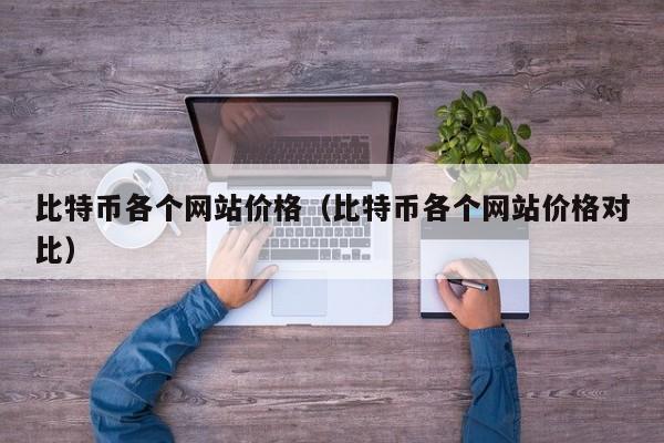比特币各个网站价格(比特币各个网站价格对比)