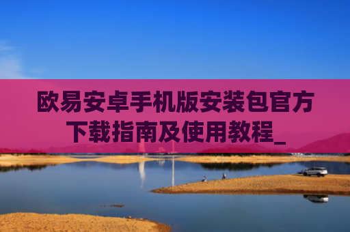 欧易安卓手机版安装包官方下载指南及使用教程_