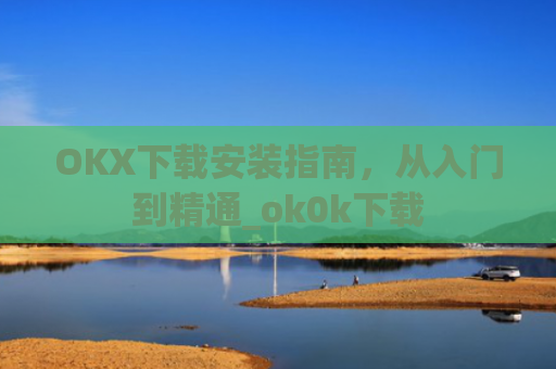 OKX下载安装指南,从入门到精通_ok0k下载