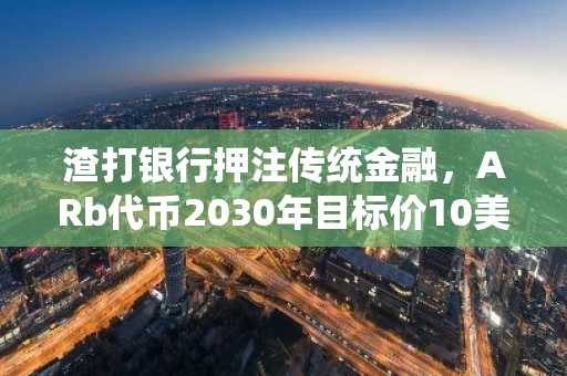 渣打银行押注传统金融,ARb代币2030年目标价10美元