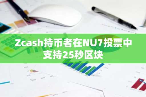 Zcash持币者在NU7投票中支持25秒区块