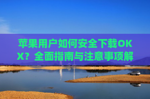 苹果用户如何安全下载OKX？全面指南与注意事项解析_苹果下载软件的应用商店