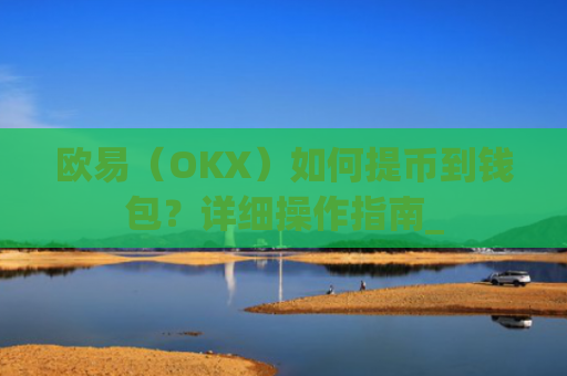 欧易(OKX)如何提币到钱包?详细操作指南_