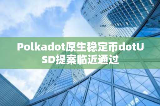 Polkadot原生稳定币dotUSD提案临近通过