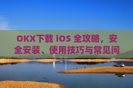 OKX下载 iOS 全攻略,安全安装、使用技巧与常见问题解答_okX下载ios